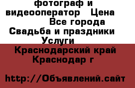 фотограф и  видеооператор › Цена ­ 2 000 - Все города Свадьба и праздники » Услуги   . Краснодарский край,Краснодар г.